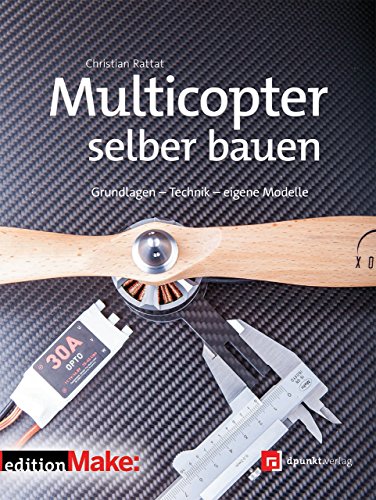 Multicopter selber bauen: Grundlagen – Technik – eigene Modelle