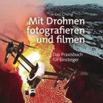 Mit Drohnen fotografieren und filmen: Das Praxisbuch für Einsteiger